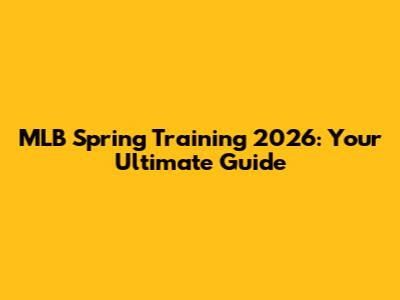 MLB Spring Training 2026: Your Ultimate Guide