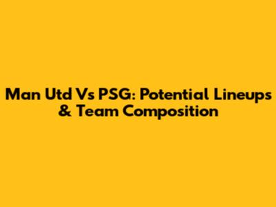 Man Utd Vs PSG: Potential Lineups & Team Composition