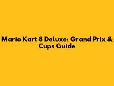 Mario Kart 8 Deluxe: Grand Prix & Cups Guide
