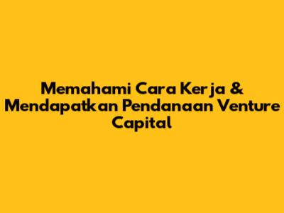 Memahami Cara Kerja & Mendapatkan Pendanaan Venture Capital
