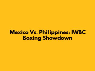 Mexico Vs. Philippines: IWBC Boxing Showdown