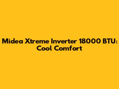 Midea Xtreme Inverter 18000 BTU: Cool Comfort