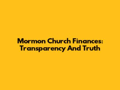 Mormon Church Finances: Transparency And Truth