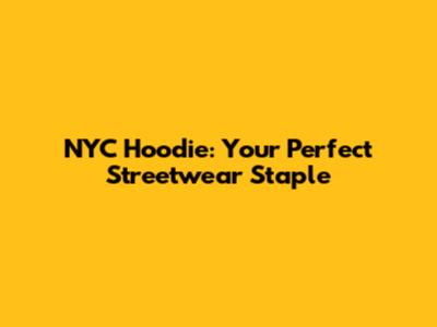 NYC Hoodie: Your Perfect Streetwear Staple