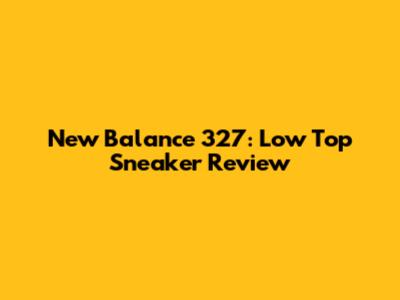 New Balance 327: Low Top Sneaker Review