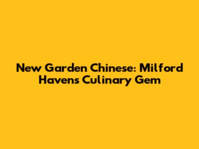New Garden Chinese: Milford Haven's Culinary Gem