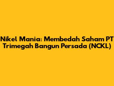 Nikel Mania: Membedah Saham PT Trimegah Bangun Persada (NCKL)