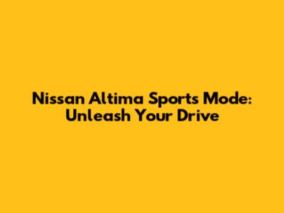 Nissan Altima Sports Mode: Unleash Your Drive