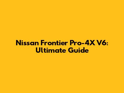Nissan Frontier Pro-4X V6: Ultimate Guide