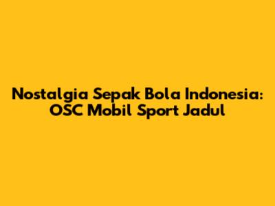 Nostalgia Sepak Bola Indonesia: OSC Mobil Sport Jadul