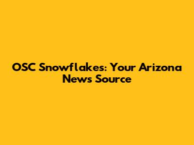 OSC Snowflakes: Your Arizona News Source