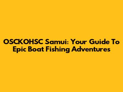 OSCKOHSC Samui: Your Guide To Epic Boat Fishing Adventures