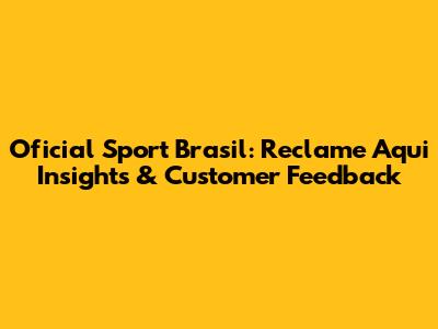 Oficial Sport Brasil: Reclame Aqui Insights & Customer Feedback