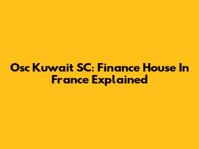 Osc Kuwait SC: Finance House In France Explained