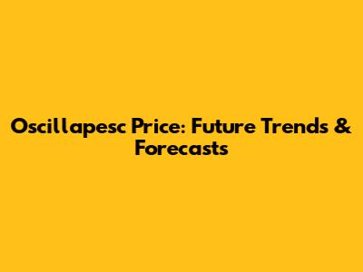 Oscillapesc Price: Future Trends & Forecasts