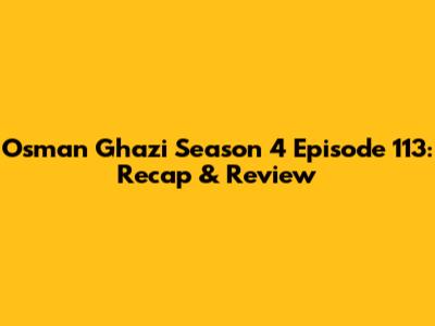 Osman Ghazi Season 4 Episode 113: Recap & Review