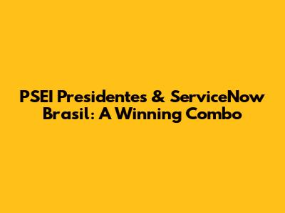 PSEI Presidentes & ServiceNow Brasil: A Winning Combo