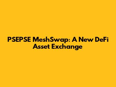 PSEPSE MeshSwap: A New DeFi Asset Exchange