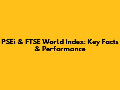 PSEi & FTSE World Index: Key Facts & Performance