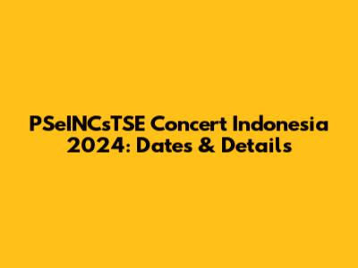 PSeINCsTSE Concert Indonesia 2024: Dates & Details