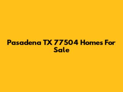 Pasadena TX 77504 Homes For Sale