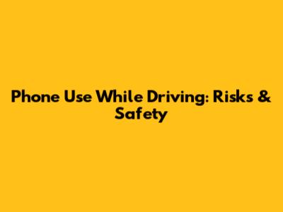 Phone Use While Driving: Risks & Safety