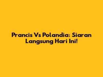 Prancis Vs Polandia: Siaran Langsung Hari Ini!