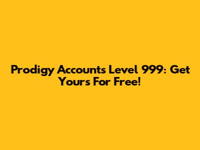 Prodigy Accounts Level 999: Get Yours For Free!