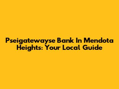 Pseigatewayse Bank In Mendota Heights: Your Local Guide