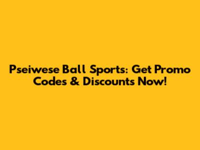 Pseiwese Ball Sports: Get Promo Codes & Discounts Now!