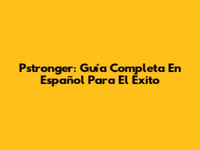 Pstronger: Guía Completa En Español Para El Éxito
