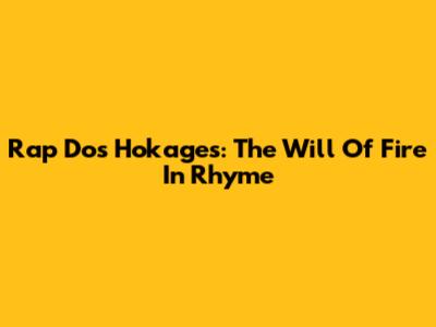 Rap Dos Hokages: The Will Of Fire In Rhyme
