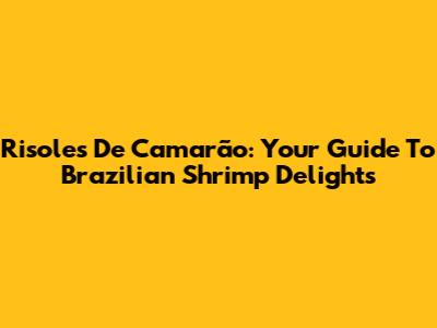 Risoles De Camarão: Your Guide To Brazilian Shrimp Delights