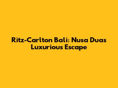 Ritz-Carlton Bali: Nusa Dua's Luxurious Escape
