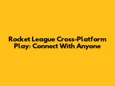 Rocket League Cross-Platform Play: Connect With Anyone