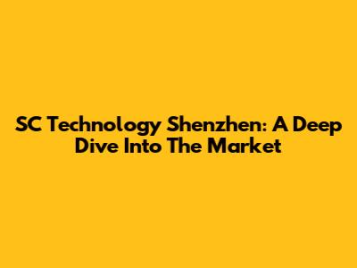 SC Technology Shenzhen: A Deep Dive Into The Market
