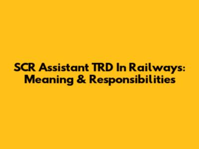 SCR Assistant TRD In Railways: Meaning & Responsibilities