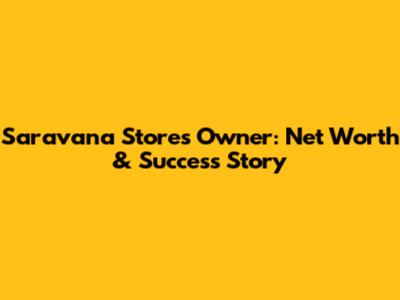 Saravana Stores Owner: Net Worth & Success Story