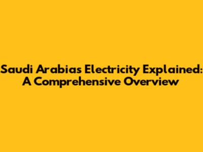 Saudi Arabia's Electricity Explained: A Comprehensive Overview