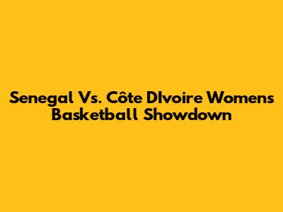 Senegal Vs. Côte D'Ivoire Women's Basketball Showdown