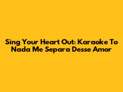 Sing Your Heart Out: Karaoke To 'Nada Me Separa Desse Amor'