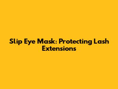 Slip Eye Mask: Protecting Lash Extensions