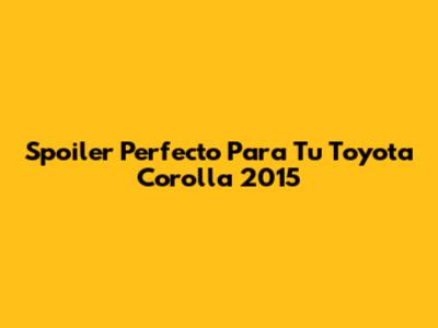 Spoiler Perfecto Para Tu Toyota Corolla 2015