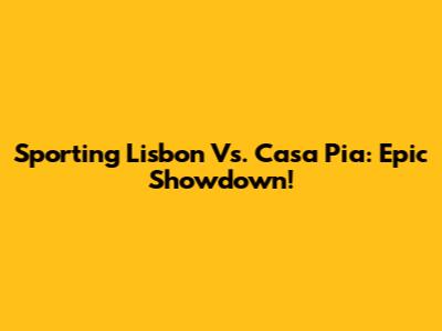 Sporting Lisbon Vs. Casa Pia: Epic Showdown!