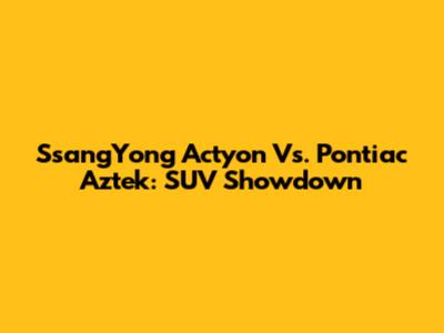 SsangYong Actyon Vs. Pontiac Aztek: SUV Showdown