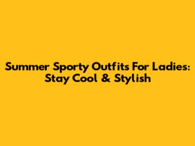 Summer Sporty Outfits For Ladies: Stay Cool & Stylish