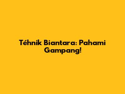 Téhnik Biantara: Pahami Gampang!