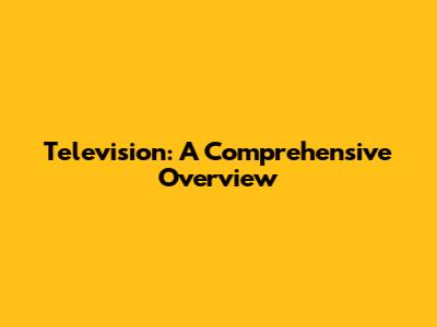 Television: A Comprehensive Overview