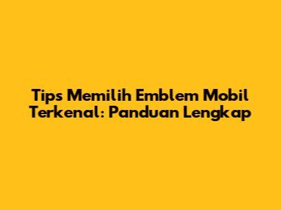 Tips Memilih Emblem Mobil Terkenal: Panduan Lengkap