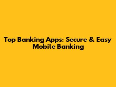Top Banking Apps: Secure & Easy Mobile Banking